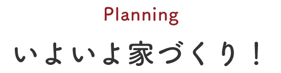 planningいよいよ家づくり!
