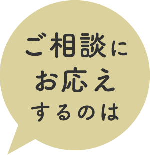 ご相談にお応えするのは
