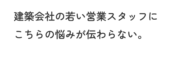 建築会社の若い営業スタッフにこちらの悩みが伝わらない