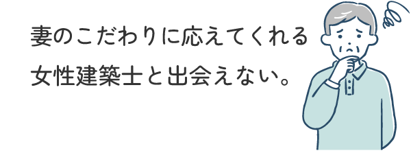 妻のこだわりに応えてくれる女性建築士と出会えない。